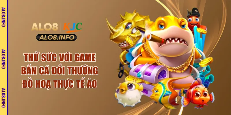 Thử sức với game bắn cá đổi thưởng đồ hoạ thực tế ảo